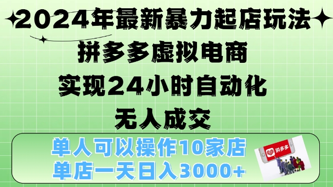 2024年最新暴力起店玩法，拼多多虚拟电商4.0，24小时实现自动化无人成交，单店月入3000+网赚项目-副业赚钱-互联网创业-资源整合百读客