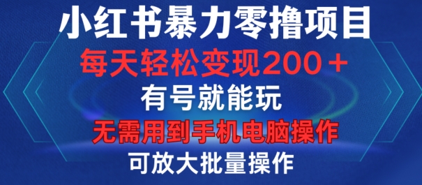 小红书暴力零撸项目,有号就能玩,单号每天变现1到15元,可放大批量操作,无需手机电脑操作网赚项目-副业赚钱-互联网创业-资源整合百读客
