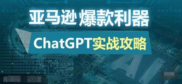亚马逊爆款利器：ChatGPT实战攻略，以最低的成本和最高的效率打造日出百单的爆品网赚项目-副业赚钱-互联网创业-资源整合百读客