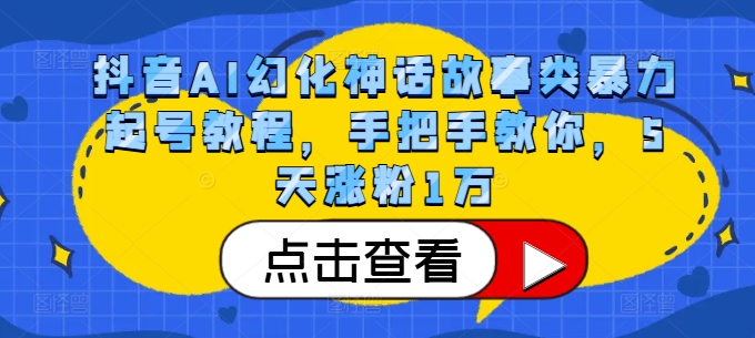 抖音AI幻化神话故事类暴力起号教程，手把手教你，5天涨粉1万网赚项目-副业赚钱-互联网创业-资源整合百读客