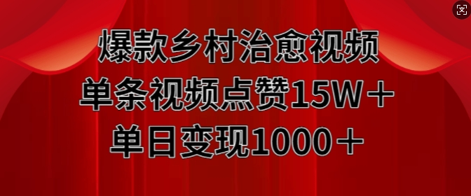 爆款乡村治愈视频,单条视频点赞15W+单日变现1k网赚项目-副业赚钱-互联网创业-资源整合百读客