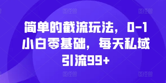 简单的截流玩法，0-1小白零基础，每天私域引流99+网赚项目-副业赚钱-互联网创业-资源整合百读客