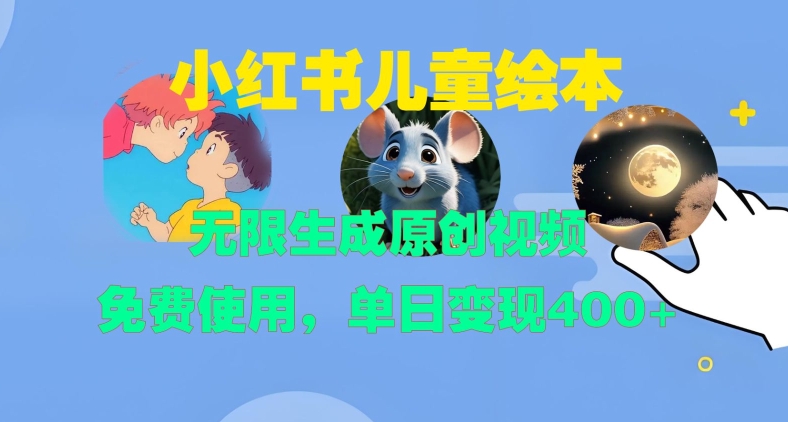 小红书儿童绘本,无限生成原创视频,免费使用,单日变现400+网赚项目-副业赚钱-互联网创业-资源整合百读客