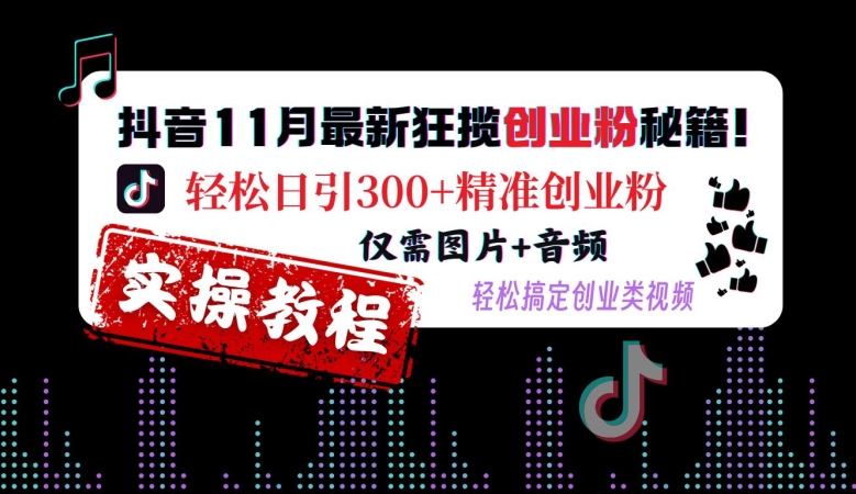 抖音11月最新狂揽创业粉秘籍,轻松日引300+精准创业粉,仅需图片+音频,轻松搞定创业类视频网赚项目-副业赚钱-互联网创业-资源整合百读客