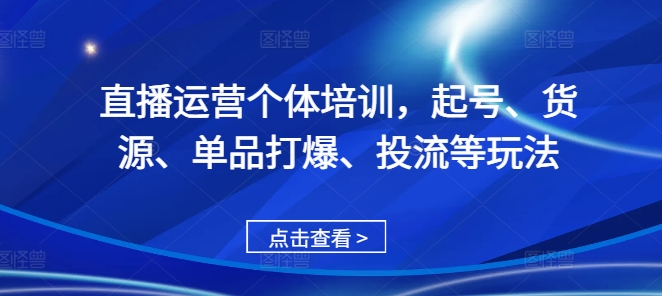 直播运营个体培训，起号、货源、单品打爆、投流等玩法网赚项目-副业赚钱-互联网创业-资源整合百读客