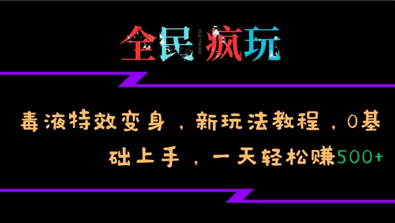 全民疯玩的毒液特效变身,新玩法教程,0基础上手,轻松日入500+网赚项目-副业赚钱-互联网创业-资源整合百读客