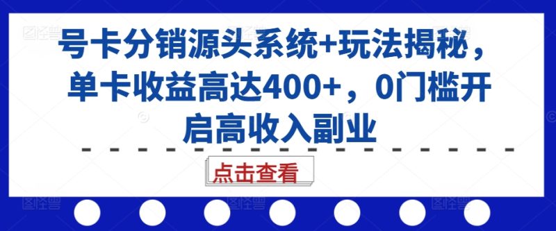 号卡分销源头系统+玩法揭秘,单卡收益高达400+,0门槛开启高收入副业网赚项目-副业赚钱-互联网创业-资源整合百读客