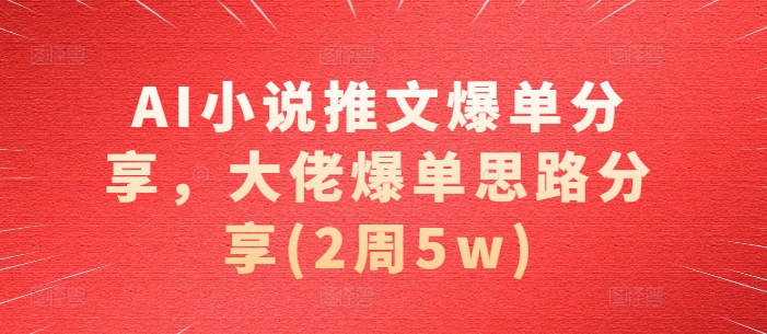 AI小说推文爆单分享，大佬爆单思路分享(2周5w)网赚项目-副业赚钱-互联网创业-资源整合百读客