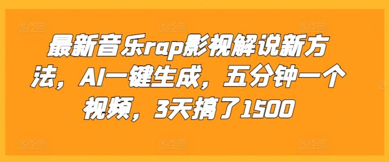 最新音乐rap影视解说新方法，AI一键生成，五分钟一个视频，3天搞了1500网赚项目-副业赚钱-互联网创业-资源整合百读客