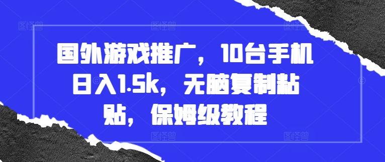 国外游戏推广，10台手机日入1.5k，无脑复制粘贴，保姆级教程网赚项目-副业赚钱-互联网创业-资源整合百读客
