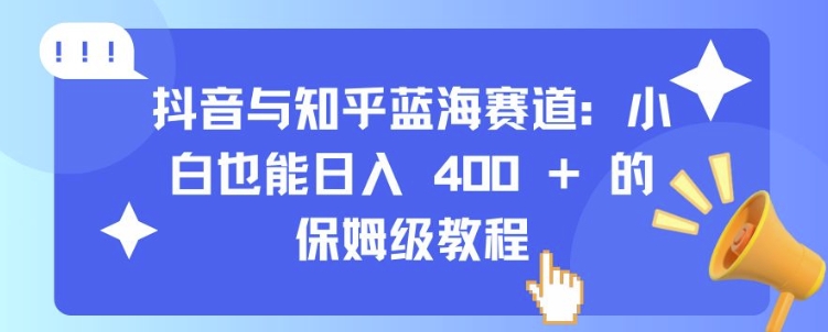 抖音与知乎蓝海赛道:小白也能日入 4张 的保姆级教程网赚项目-副业赚钱-互联网创业-资源整合百读客