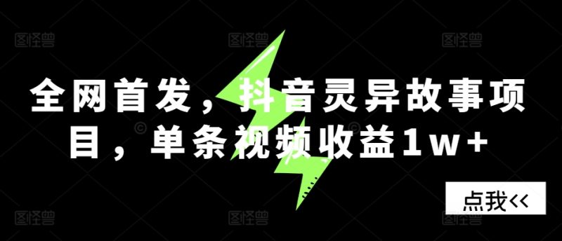 全网首发，抖音灵异故事项目，单条视频收益1w+网赚项目-副业赚钱-互联网创业-资源整合百读客