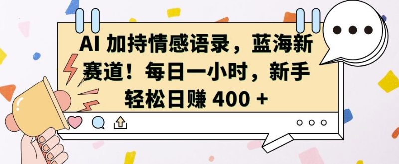 AI 加持情感语录，蓝海新赛道，每日一小时，新手轻松日入 400网赚项目-副业赚钱-互联网创业-资源整合百读客