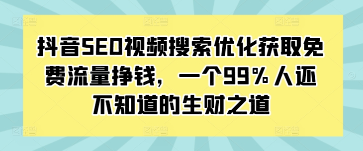 抖音SEO视频搜索优化获取免费流量挣钱，一个99%人还不知道的生财之道网赚项目-副业赚钱-互联网创业-资源整合百读客