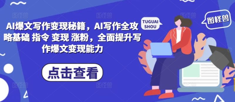 AI爆文写作变现秘籍，AI写作全攻略基础 指令 变现 涨粉，全面提升写作爆文变现能力网赚项目-副业赚钱-互联网创业-资源整合百读客