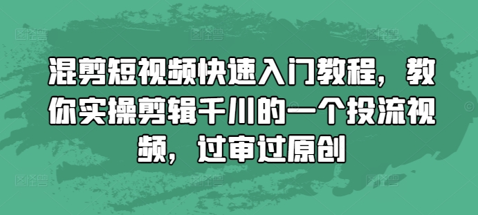 混剪短视频快速入门教程，教你实操剪辑千川的一个投流视频，过审过原创网赚项目-副业赚钱-互联网创业-资源整合百读客