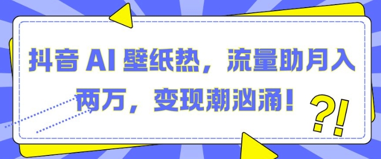 抖音 AI 壁纸热,流量助月入两W,变现潮汹涌网赚项目-副业赚钱-互联网创业-资源整合百读客