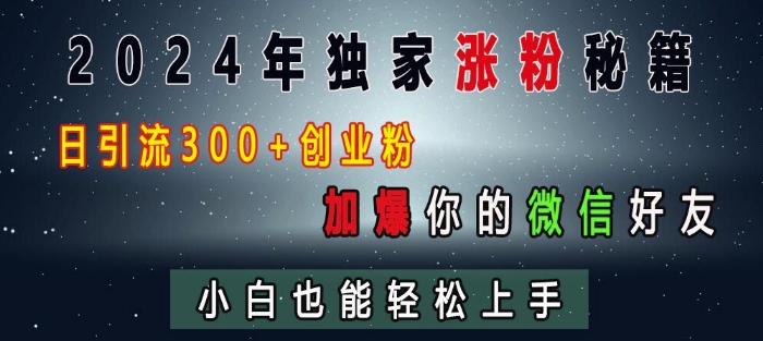 2024年独家涨粉秘籍，日引流300+创业粉，加爆你的微信好友，小白也能轻松上手网赚项目-副业赚钱-互联网创业-资源整合百读客