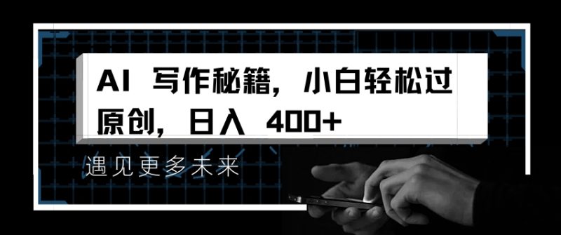 AI写作秘籍，小白轻松过原创，日入 4张网赚项目-副业赚钱-互联网创业-资源整合百读客