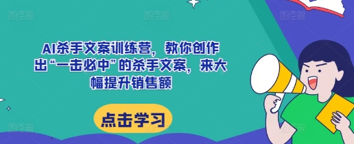 AI杀手文案训练营，教你创作出“一击必中”的杀手文案，来大幅提升销售额网赚项目-副业赚钱-互联网创业-资源整合百读客