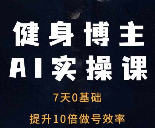 健身博主AI实操课——7天从0到1提升10倍做号效率网赚项目-副业赚钱-互联网创业-资源整合百读客