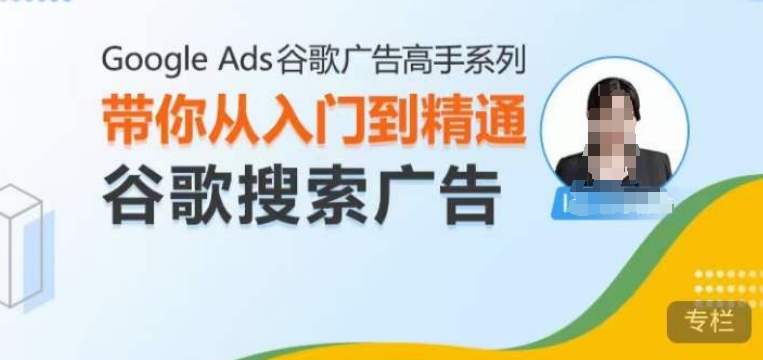 Google Ads谷歌广告高手 – 搜索广告,带你从入门到精通谷歌搜索广告网赚项目-副业赚钱-互联网创业-资源整合百读客