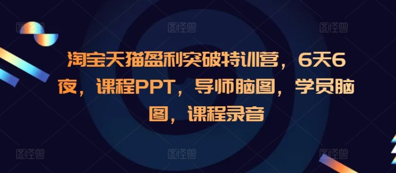 淘宝天猫盈利突破特训营,6天6夜,课程PPT,导师脑图,学员脑图,课程录音网赚项目-副业赚钱-互联网创业-资源整合百读客