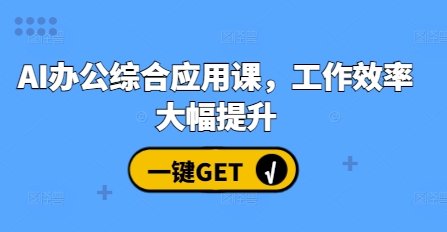 AI办公综合应用课，工作效率大幅提升网赚项目-副业赚钱-互联网创业-资源整合百读客