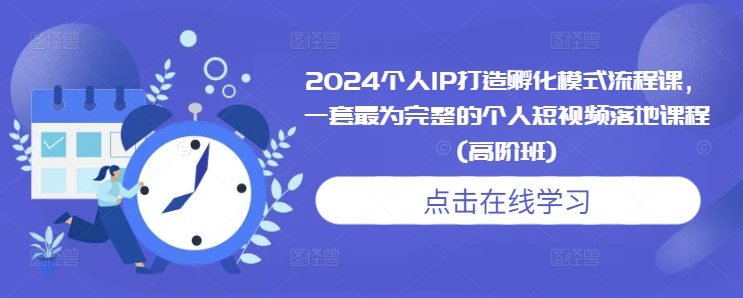 2024个人IP打造孵化模式流程课,一套最为完整的个人短视频落地课程(高阶班)网赚项目-副业赚钱-互联网创业-资源整合百读客