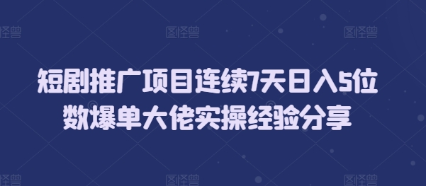 短剧推广项目连续7天日入5位数爆单大佬实操经验分享网赚项目-副业赚钱-互联网创业-资源整合百读客