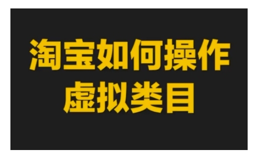 淘宝如何操作虚拟类目,淘宝虚拟类目玩法实操教程网赚项目-副业赚钱-互联网创业-资源整合百读客
