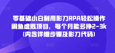零基础小白利用影刀RPA轻松操作闲鱼虚拟项目，每个月能多挣2-3k(内含详细步骤及影刀代码)网赚项目-副业赚钱-互联网创业-资源整合百读客
