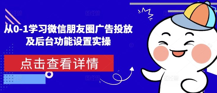 从0-1学习微信朋友圈广告投放及后台功能设置实操网赚项目-副业赚钱-互联网创业-资源整合百读客