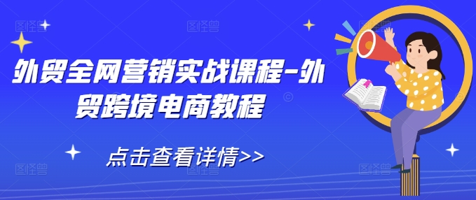 外贸全网营销实战课程-外贸跨境电商教程网赚项目-副业赚钱-互联网创业-资源整合百读客