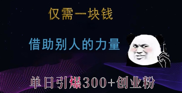 仅需一块钱，借助别人的力量，单日引爆300+创业粉、兼职粉网赚项目-副业赚钱-互联网创业-资源整合百读客