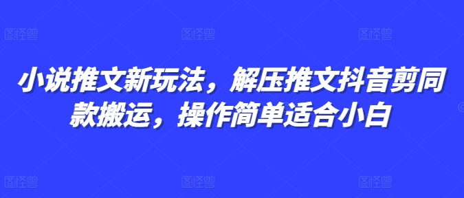 小说推文新玩法，解压推文抖音剪同款搬运，操作简单适合小白网赚项目-副业赚钱-互联网创业-资源整合百读客
