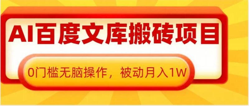 AI百度文库搬砖项目,0门槛无脑操作,被动月入1W网赚项目-副业赚钱-互联网创业-资源整合百读客