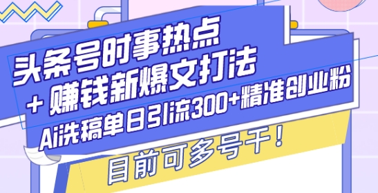 头条号时事热点+赚钱新爆文打法,Ai洗稿单日引流300+精准创业粉,目前可多号干网赚项目-副业赚钱-互联网创业-资源整合百读客