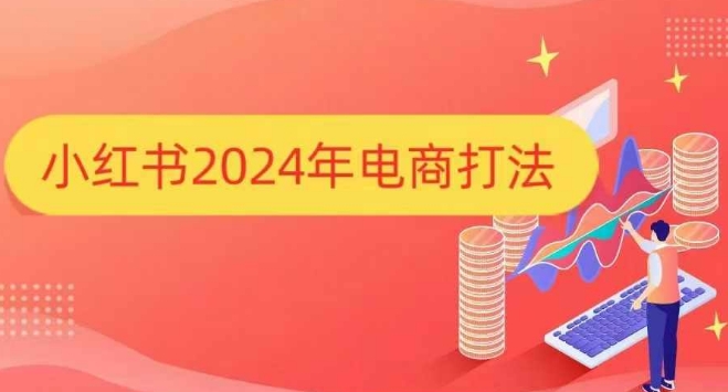 小红书2024年电商打法,手把手教你如何打爆小红书店铺网赚项目-副业赚钱-互联网创业-资源整合百读客