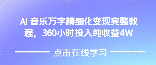 AI音乐精细化变现完整教程，360小时投入纯收益4W网赚项目-副业赚钱-互联网创业-资源整合百读客