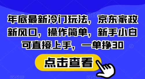 年底最新冷门玩法,京东家政新风口,操作简单,新手小白可直接上手,一单挣30网赚项目-副业赚钱-互联网创业-资源整合百读客