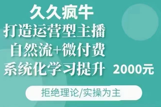久久疯牛·自然流+微付费(12月23更新)打造运营型主播,包11月+12月网赚项目-副业赚钱-互联网创业-资源整合百读客