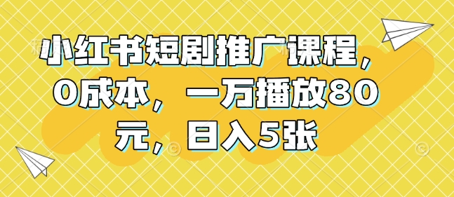 小红书短剧推广课程,0成本,一万播放80元,日入5张网赚项目-副业赚钱-互联网创业-资源整合百读客