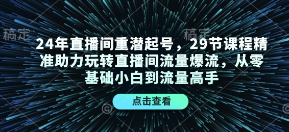 24年直播间重潜起号,29节课程精准助力玩转直播间流量爆流,从零基础小白到流量高手网赚项目-副业赚钱-互联网创业-资源整合百读客