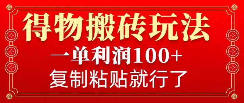 得物搬砖无门槛玩法，一单利润100+，无脑操作会复制粘贴就行网赚项目-副业赚钱-互联网创业-资源整合百读客