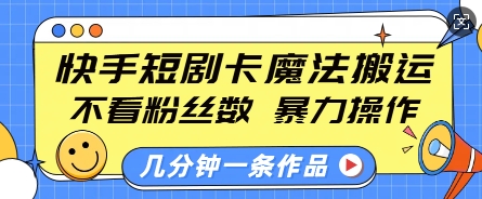 快手短剧卡魔法搬运,不看粉丝数,暴力操作,几分钟一条作品,小白也能快速上手网赚项目-副业赚钱-互联网创业-资源整合百读客