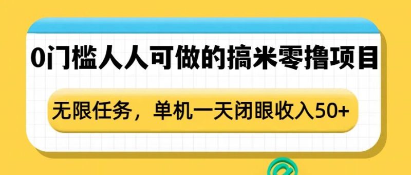 0门槛人人可做的搞米零撸项目，无限任务，单机一天闭眼收入50+网赚项目-副业赚钱-互联网创业-资源整合百读客