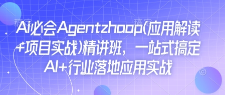 Ai必会Agent(应用解读+项目实战)精讲班，一站式搞定AI+行业落地应用实战网赚项目-副业赚钱-互联网创业-资源整合百读客
