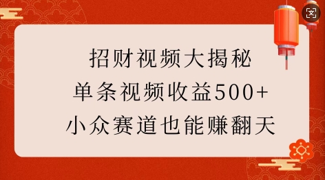 招财视频大揭秘：单条视频收益500+，小众赛道也能挣翻天!网赚项目-副业赚钱-互联网创业-资源整合百读客