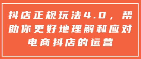 抖店正规玩法4.0,帮助你更好地理解和应对电商抖店的运营网赚项目-副业赚钱-互联网创业-资源整合百读客